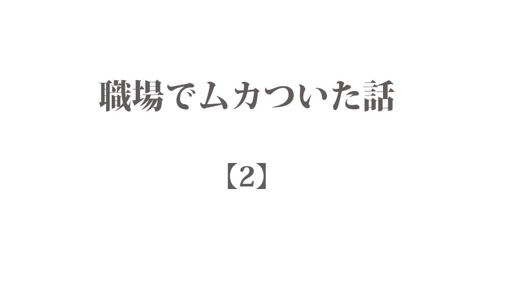 『あまりにも常識ない』など - 職場でムカついた話【2】短編10話 まとめ