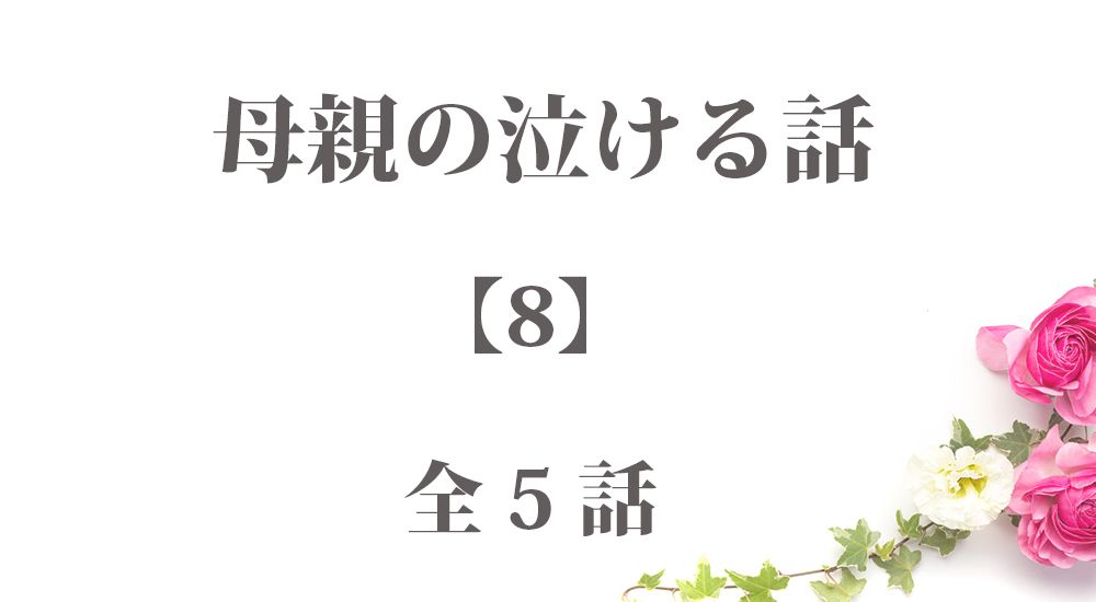 母親の泣ける話 感動エピソード 8 全５話 ほっこりストーリーズ