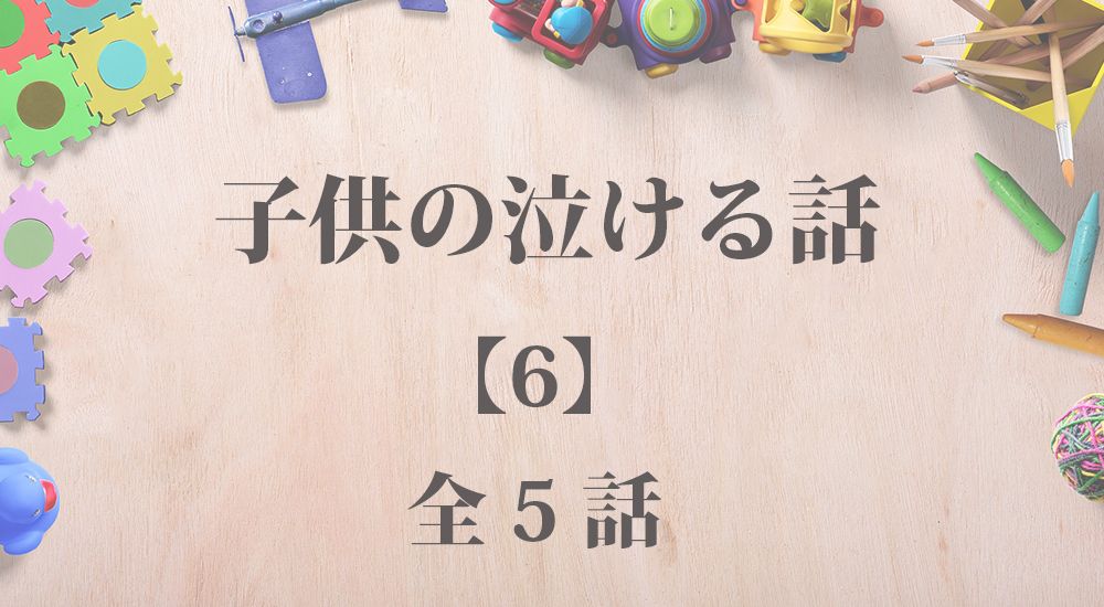 子供の泣ける話 - 感動エピソード【6】全５話