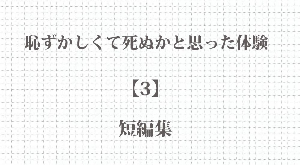 恥ずかしくて死ぬかと思った体験　短編10話【3】